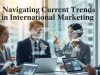 Navigating Current Trends in International Marketing International Marketing Trends