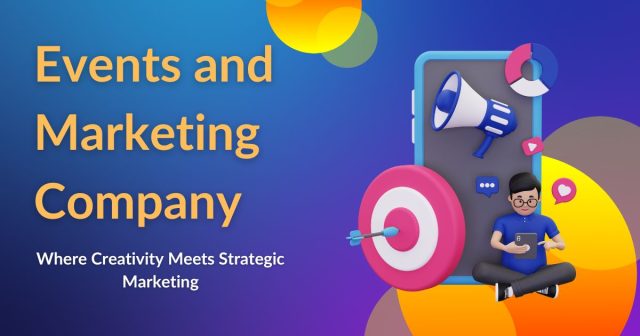 Why Your Business Needs an Events and Marketing Company
